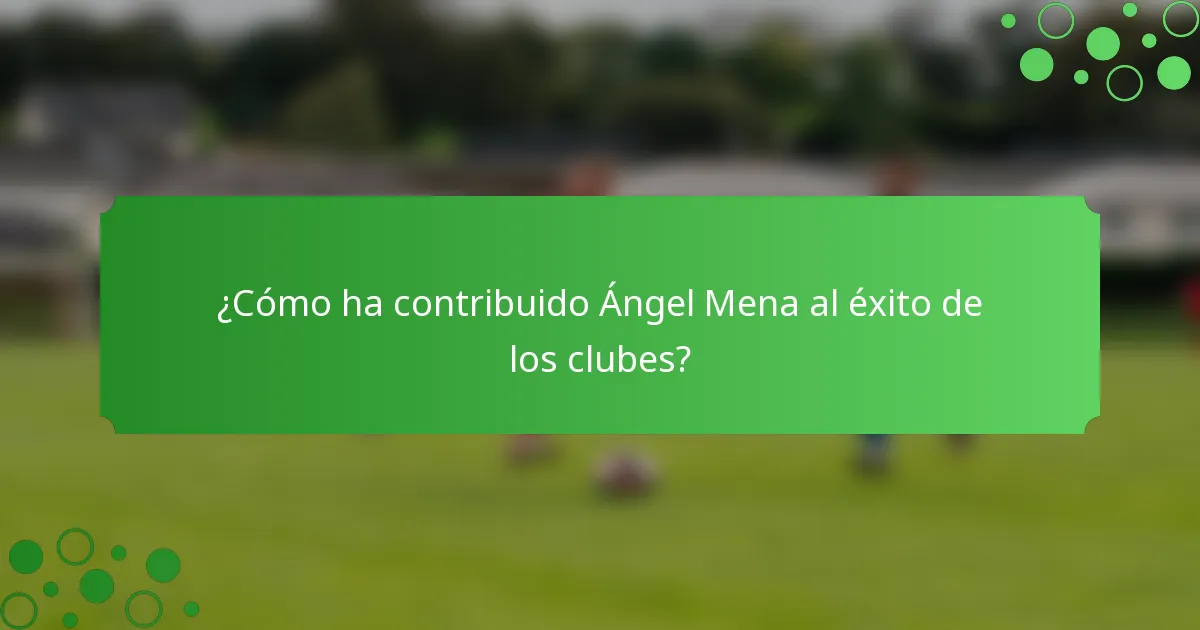 ¿Cómo ha contribuido Ángel Mena al éxito de los clubes?