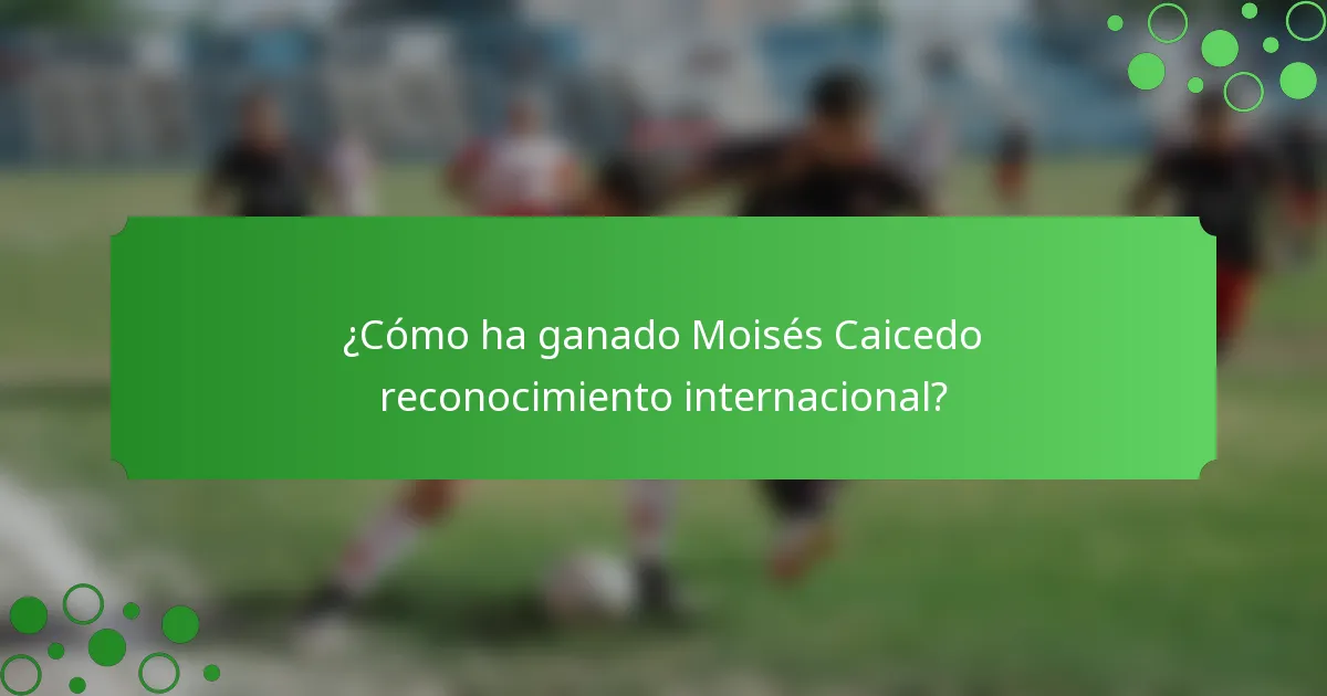 ¿Cómo ha ganado Moisés Caicedo reconocimiento internacional?