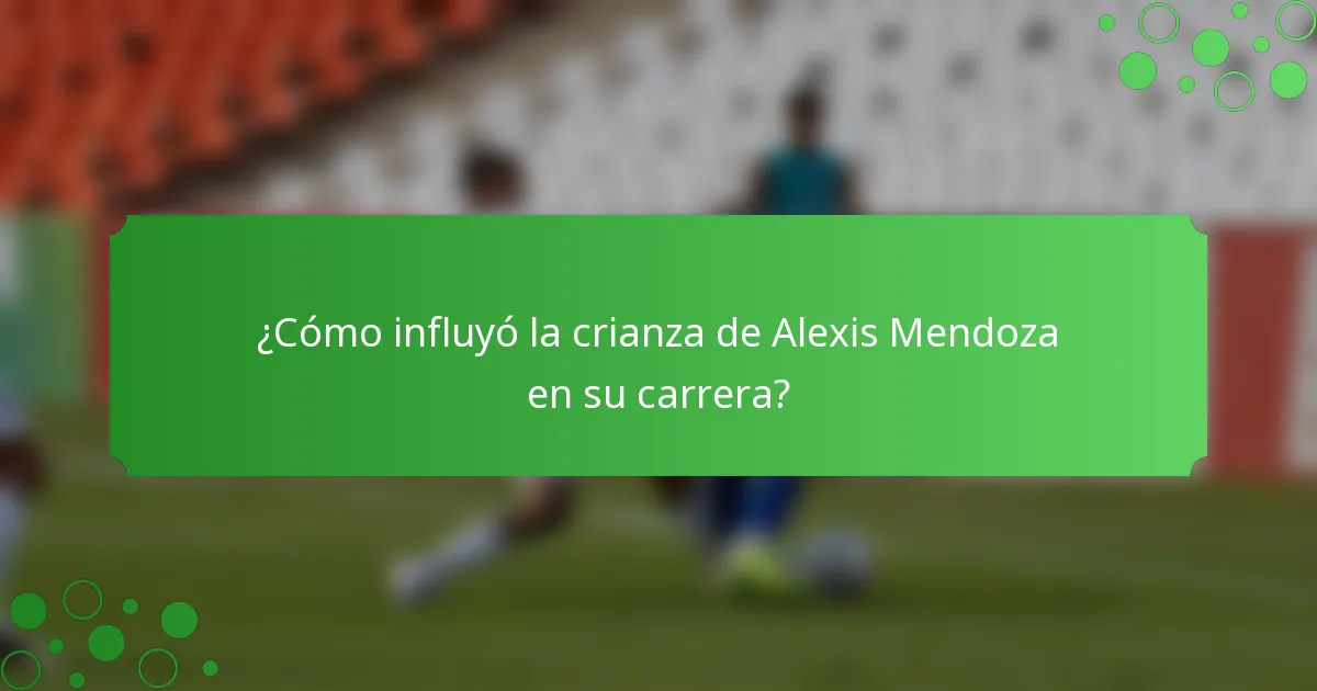 ¿Cómo influyó la crianza de Alexis Mendoza en su carrera?
