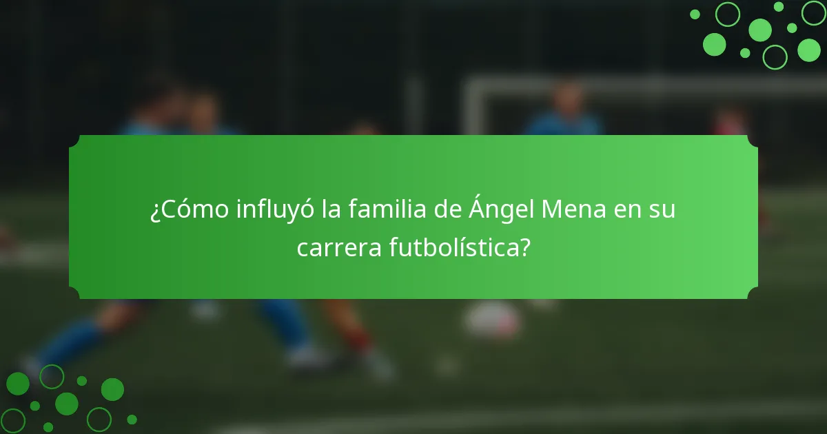 ¿Cómo influyó la familia de Ángel Mena en su carrera futbolística?