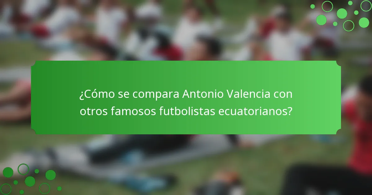 ¿Cómo se compara Antonio Valencia con otros famosos futbolistas ecuatorianos?