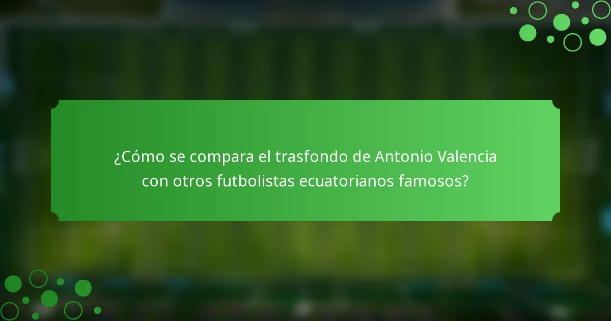 ¿Cómo se compara el trasfondo de Antonio Valencia con otros futbolistas ecuatorianos famosos?