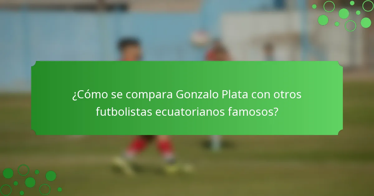 ¿Cómo se compara Gonzalo Plata con otros futbolistas ecuatorianos famosos?