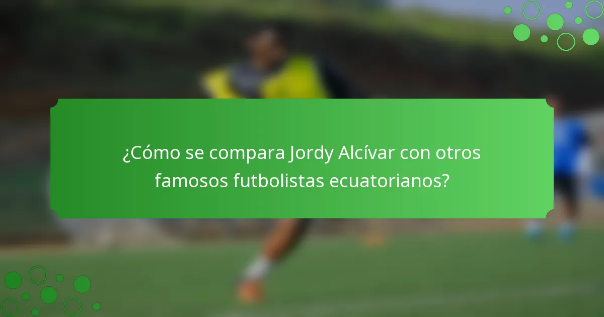 ¿Cómo se compara Jordy Alcívar con otros famosos futbolistas ecuatorianos?