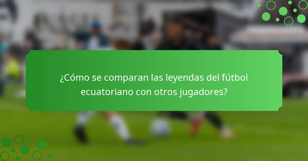 ¿Cómo se comparan las leyendas del fútbol ecuatoriano con otros jugadores?