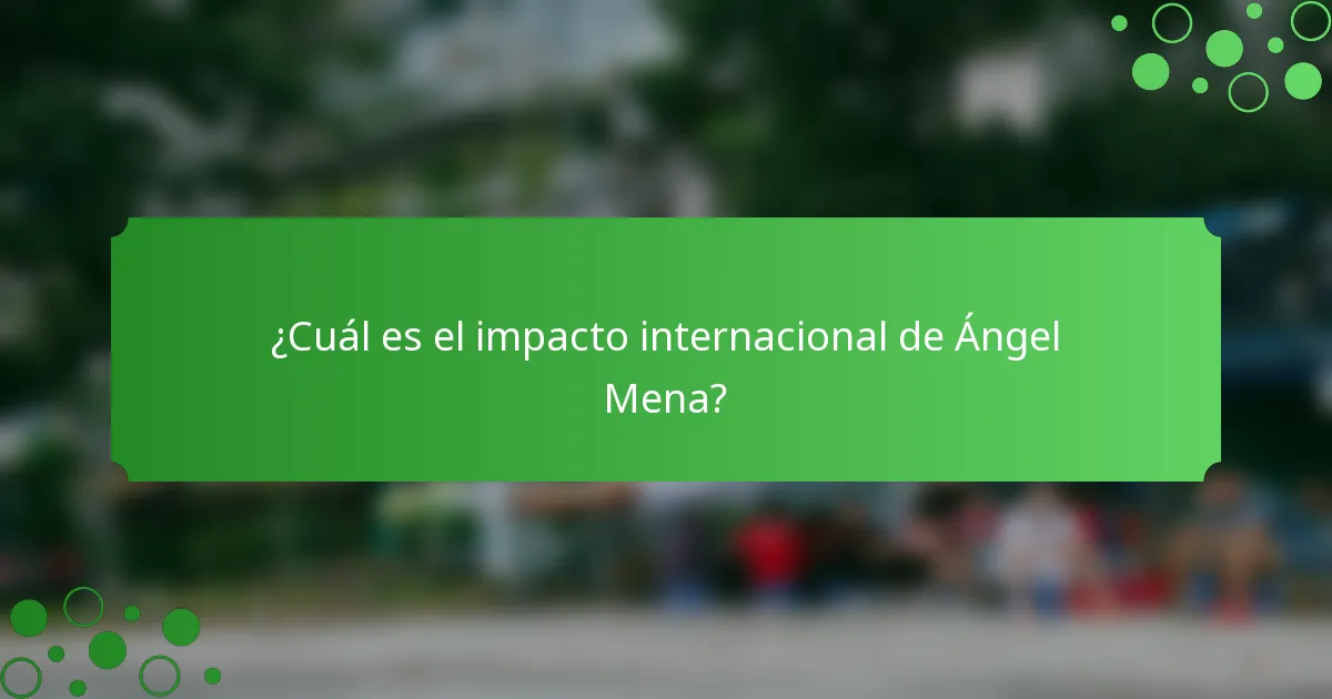 ¿Cuál es el impacto internacional de Ángel Mena?
