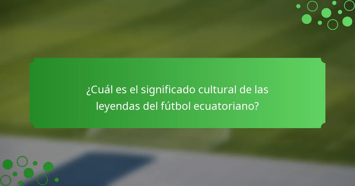 ¿Cuál es el significado cultural de las leyendas del fútbol ecuatoriano?