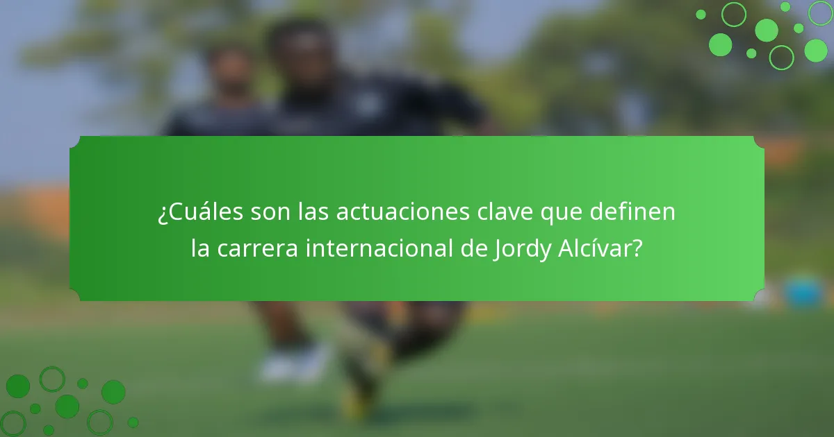 ¿Cuáles son las actuaciones clave que definen la carrera internacional de Jordy Alcívar?
