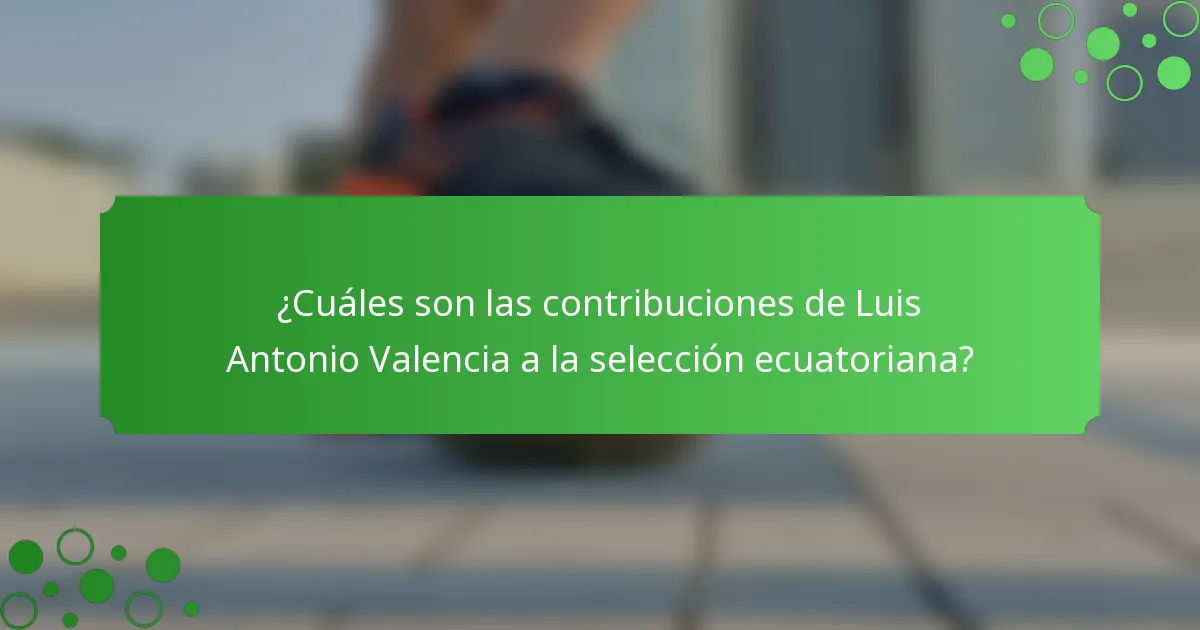 ¿Cuáles son las contribuciones de Luis Antonio Valencia a la selección ecuatoriana?