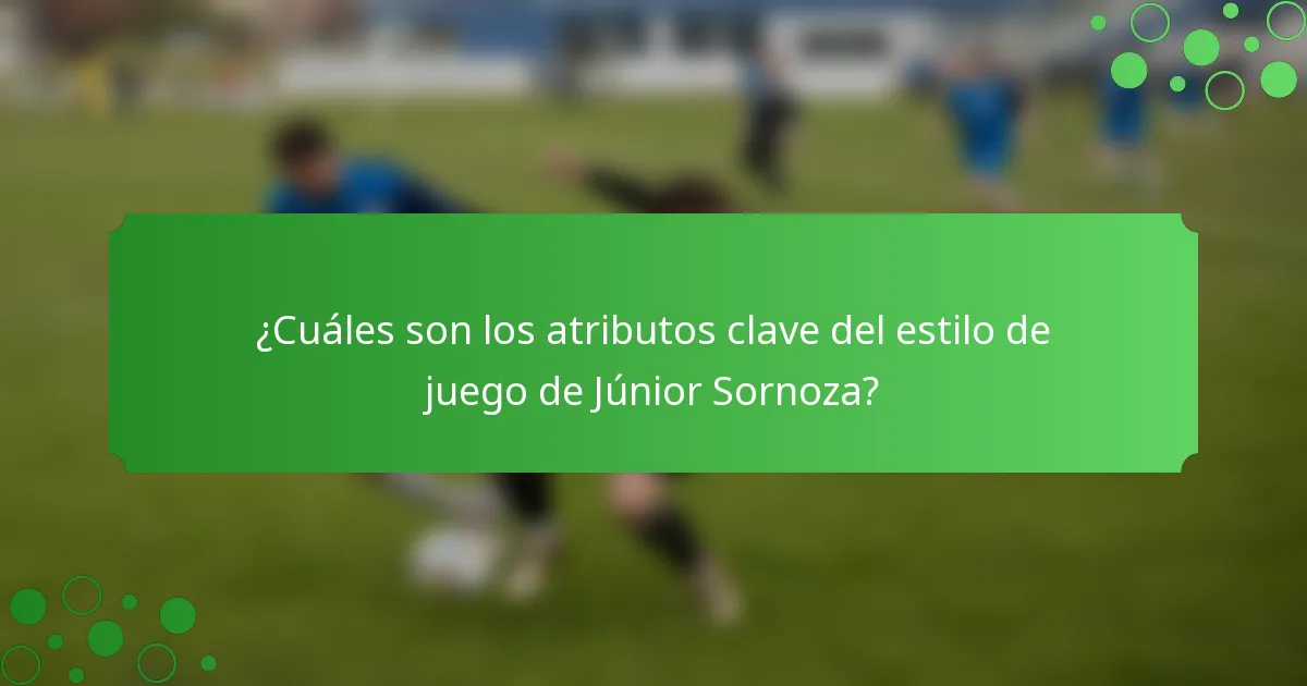¿Cuáles son los atributos clave del estilo de juego de Júnior Sornoza?