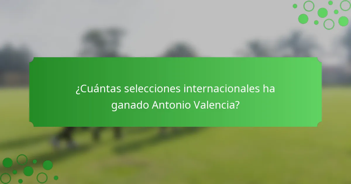 ¿Cuántas selecciones internacionales ha ganado Antonio Valencia?