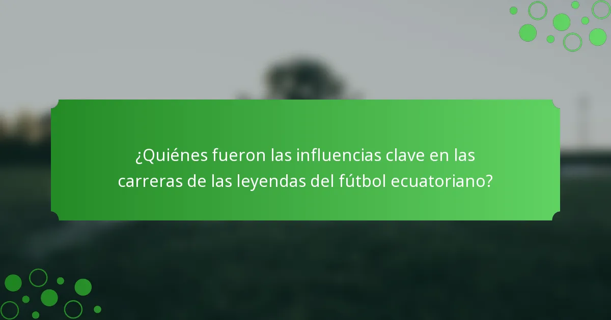 ¿Quiénes fueron las influencias clave en las carreras de las leyendas del fútbol ecuatoriano?